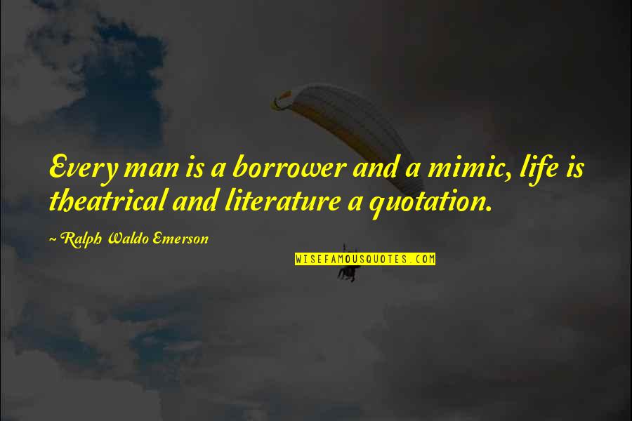 Theatrical Quotes By Ralph Waldo Emerson: Every man is a borrower and a mimic,