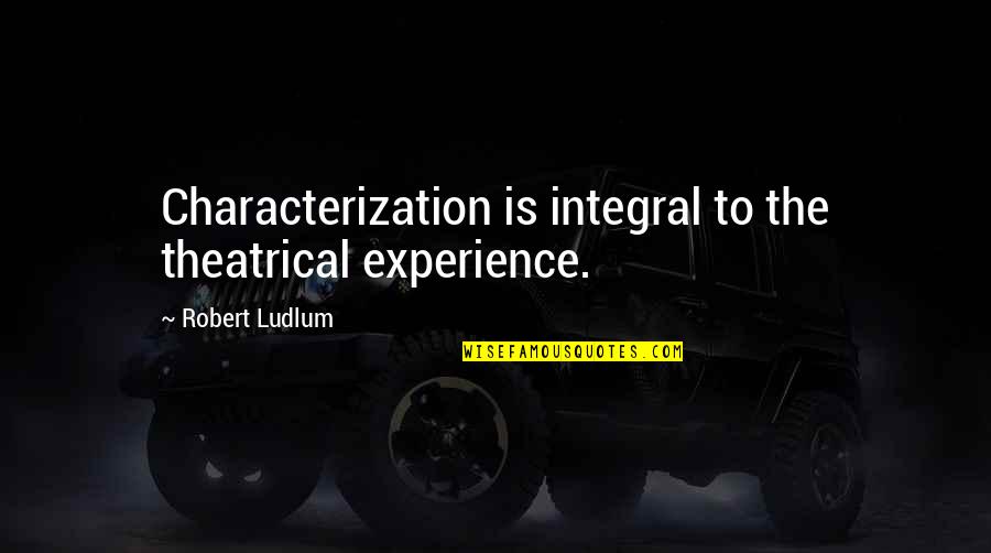 Theatrical Quotes By Robert Ludlum: Characterization is integral to the theatrical experience.