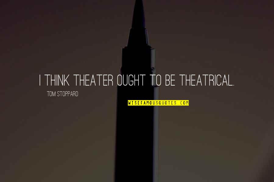 Theatrical Quotes By Tom Stoppard: I think theater ought to be theatrical.