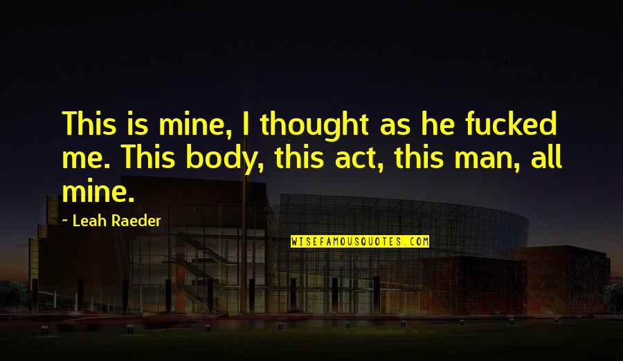 Theatrically Striking Quotes By Leah Raeder: This is mine, I thought as he fucked