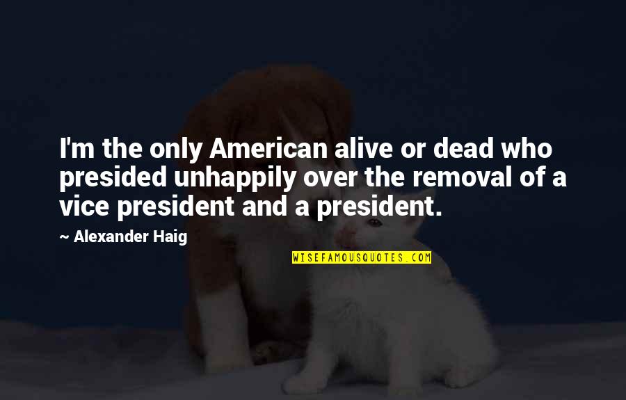 Theatricals Character Quotes By Alexander Haig: I'm the only American alive or dead who Theatricals Character Quotes By Alexander Haig: I'm the only American alive or dead who