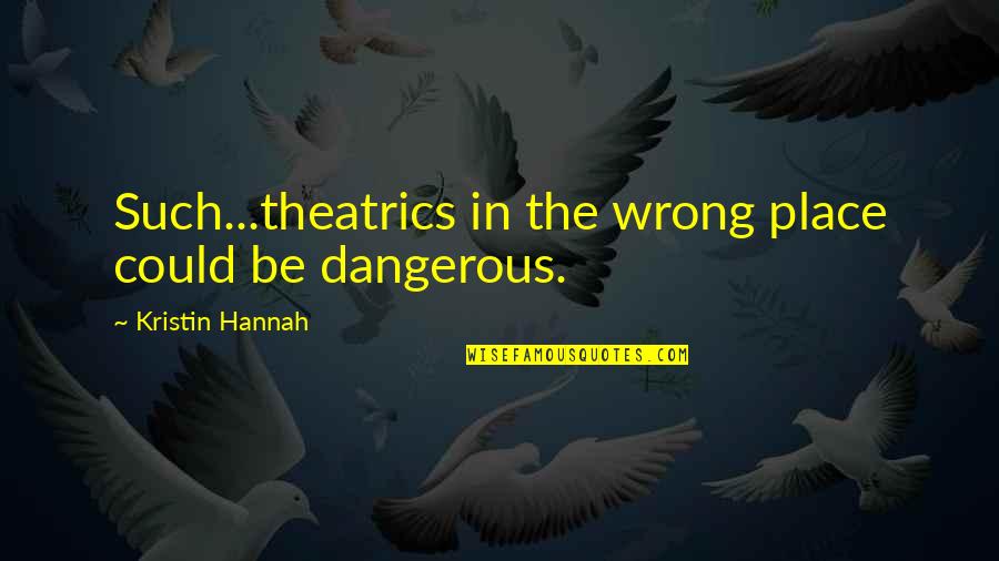 Theatrics Quotes By Kristin Hannah: Such...theatrics in the wrong place could be dangerous.