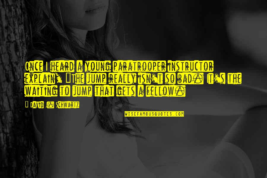 Theatrum Orbis Quotes By David J. Schwartz: Once I heard a young paratrooper instructor explain, Theatrum Orbis Quotes By David J. Schwartz: Once I heard a young paratrooper instructor explain,