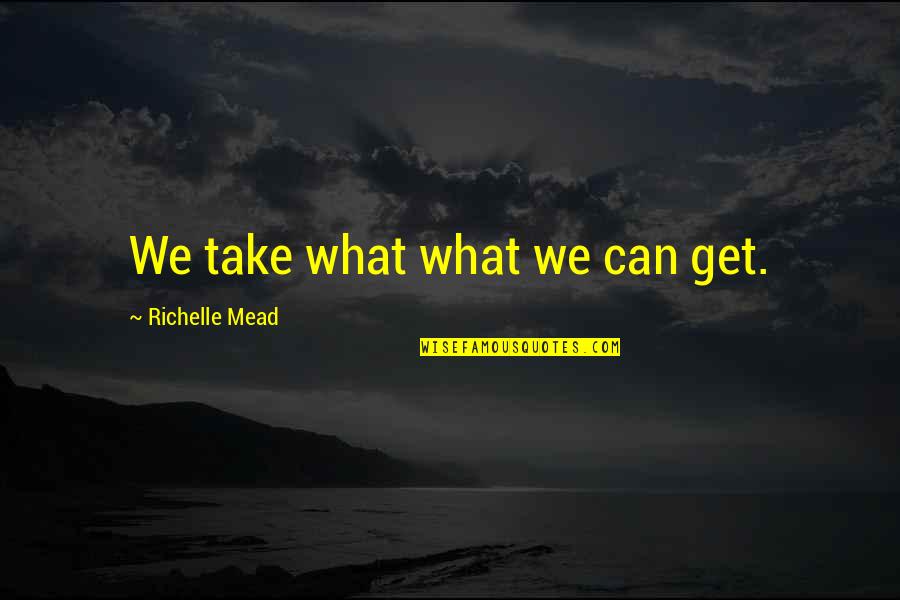 Theatrum Quotes By Richelle Mead: We take what what we can get. Theatrum Quotes By Richelle Mead: We take what what we can get.