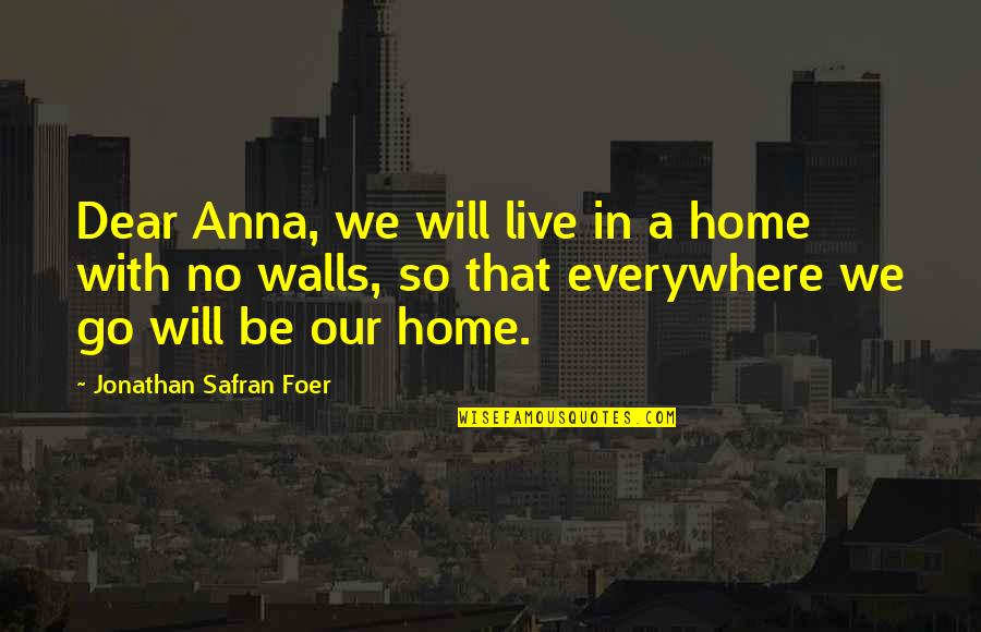 Theaux Darnall Quotes By Jonathan Safran Foer: Dear Anna, we will live in a home Theaux Darnall Quotes By Jonathan Safran Foer: Dear Anna, we will live in a home