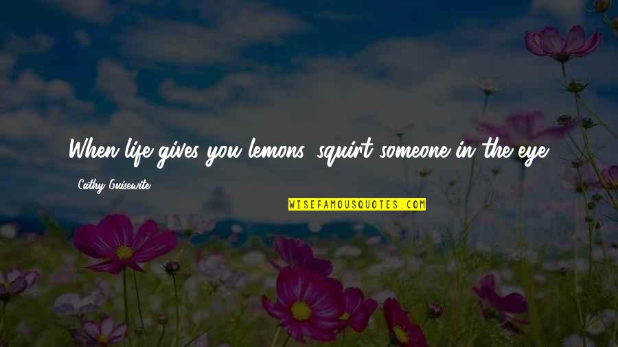 Thechive Comedian Quotes By Cathy Guisewite: When life gives you lemons, squirt someone in Thechive Comedian Quotes By Cathy Guisewite: When life gives you lemons, squirt someone in