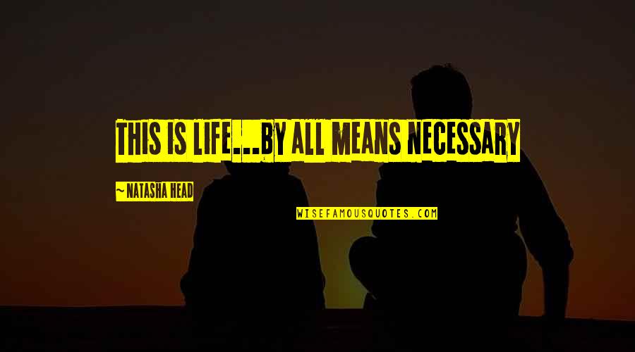 Thedesires Quotes By Natasha Head: This is life...by all means necessary Thedesires Quotes By Natasha Head: This is life...by all means necessary