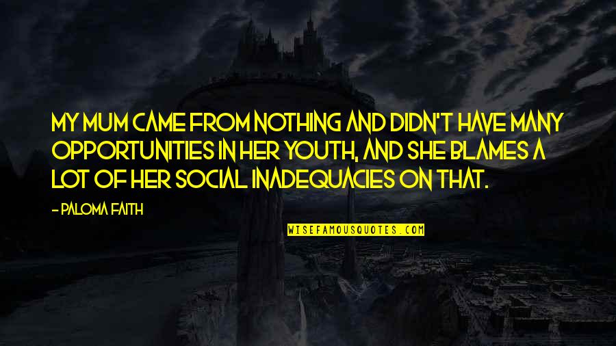 Thedesires Quotes By Paloma Faith: My mum came from nothing and didn't have Thedesires Quotes By Paloma Faith: My mum came from nothing and didn't have