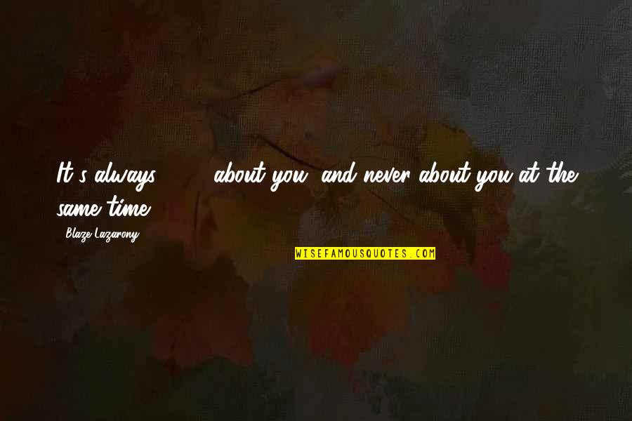 Theduggarblog Quotes By Blaze Lazarony: It's always 100% about you, and never about Theduggarblog Quotes By Blaze Lazarony: It's always 100% about you, and never about