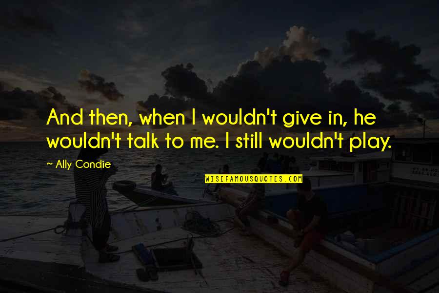 Thedyworks Quotes By Ally Condie: And then, when I wouldn't give in, he
