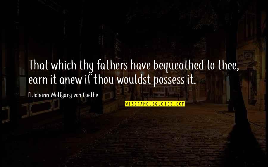 Thee Thou Thy Quotes By Johann Wolfgang Von Goethe: That which thy fathers have bequeathed to thee,