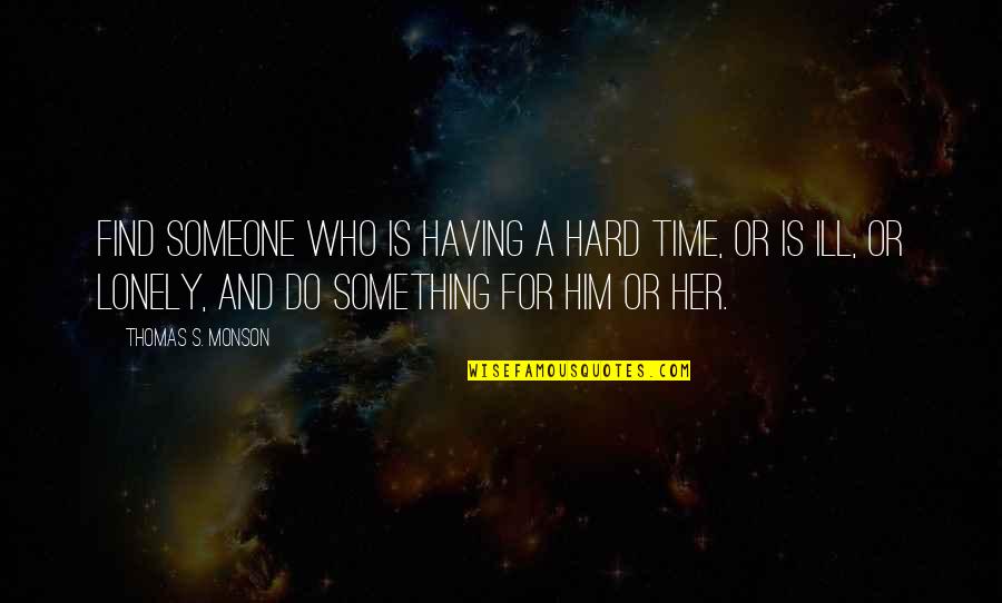 Theeany Quotes By Thomas S. Monson: Find someone who is having a hard time, Theeany Quotes By Thomas S. Monson: Find someone who is having a hard time,