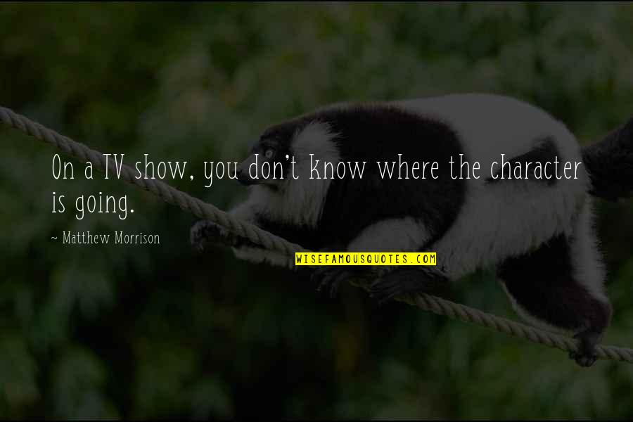Theee Quotes By Matthew Morrison: On a TV show, you don't know where Theee Quotes By Matthew Morrison: On a TV show, you don't know where