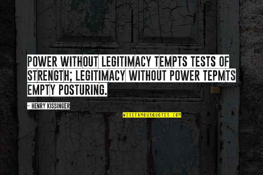 Theelite Quotes By Henry Kissinger: Power without legitimacy tempts tests of strength; legitimacy