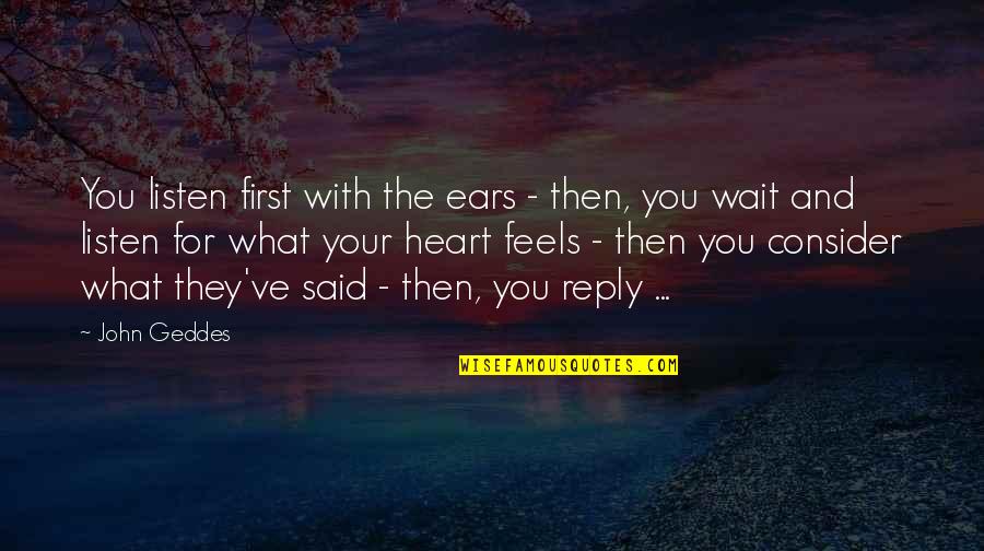 Theenk Books Quotes By John Geddes: You listen first with the ears - then,
