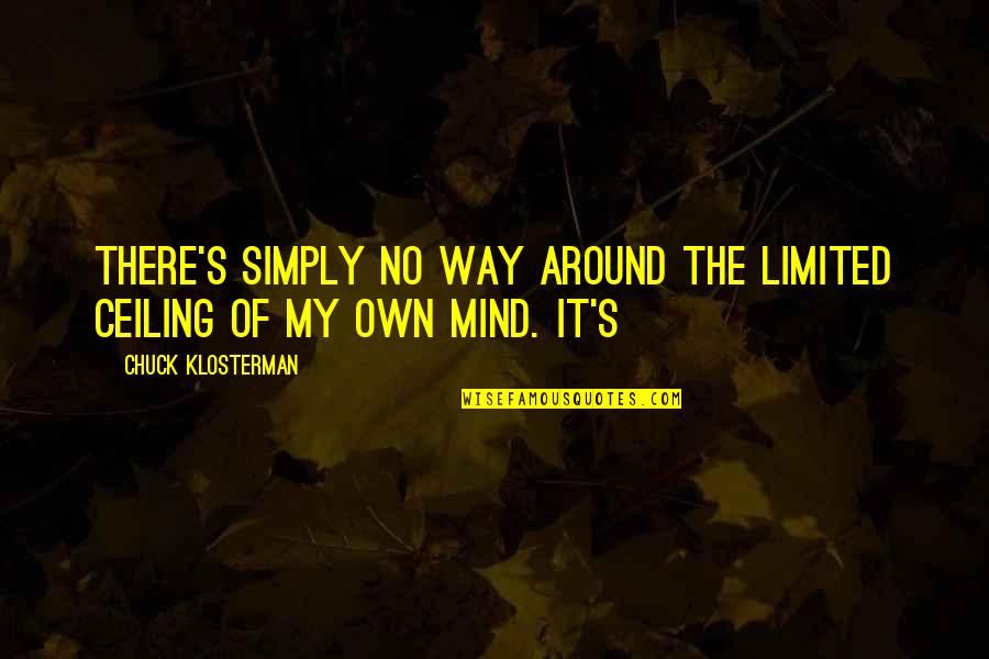 Theeradej Quotes By Chuck Klosterman: There's simply no way around the limited ceiling Theeradej Quotes By Chuck Klosterman: There's simply no way around the limited ceiling