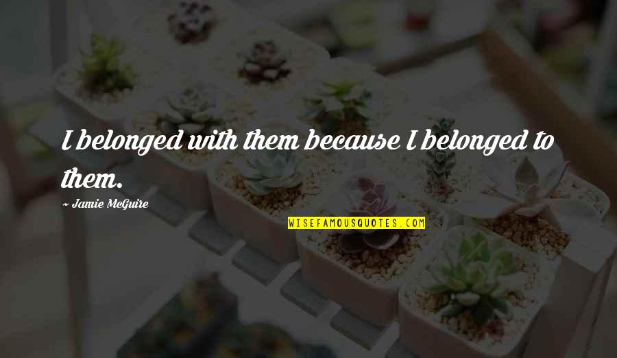 Theeradej Quotes By Jamie McGuire: I belonged with them because I belonged to Theeradej Quotes By Jamie McGuire: I belonged with them because I belonged to
