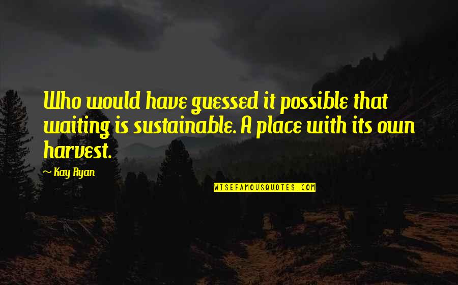 Theesfeld Father Quotes By Kay Ryan: Who would have guessed it possible that waiting Theesfeld Father Quotes By Kay Ryan: Who would have guessed it possible that waiting