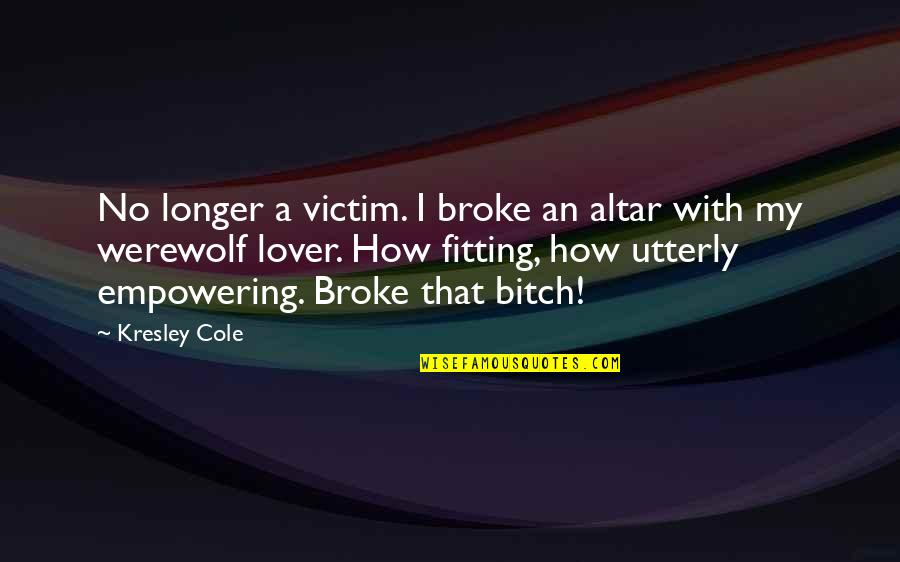 Theesfeld Father Quotes By Kresley Cole: No longer a victim. I broke an altar Theesfeld Father Quotes By Kresley Cole: No longer a victim. I broke an altar