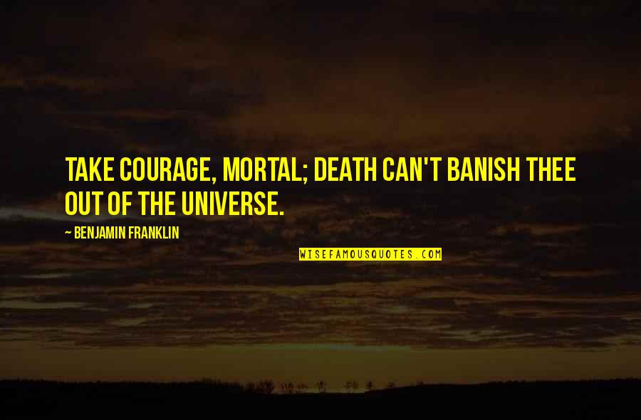 Thee'th Quotes By Benjamin Franklin: Take Courage, Mortal; Death can't banish thee out Thee'th Quotes By Benjamin Franklin: Take Courage, Mortal; Death can't banish thee out