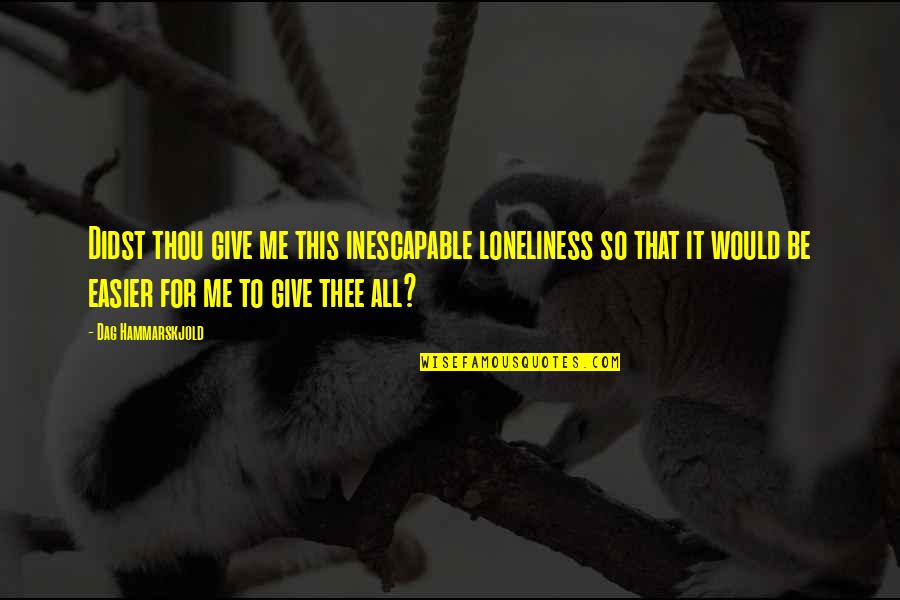 Thee'th Quotes By Dag Hammarskjold: Didst thou give me this inescapable loneliness so Thee'th Quotes By Dag Hammarskjold: Didst thou give me this inescapable loneliness so