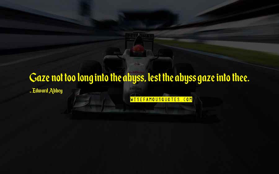 Thee'th Quotes By Edward Abbey: Gaze not too long into the abyss, lest