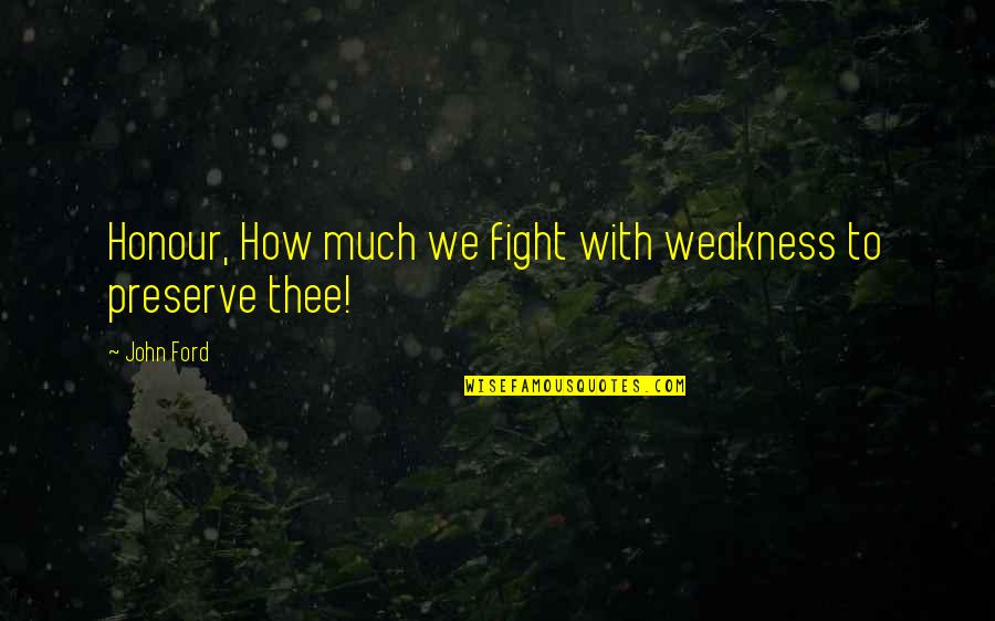 Thee'th Quotes By John Ford: Honour, How much we fight with weakness to