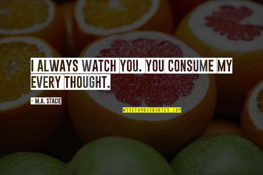 Thefouragreements Quotes By M.A. Stacie: I always watch you. You consume my every Thefouragreements Quotes By M.A. Stacie: I always watch you. You consume my every