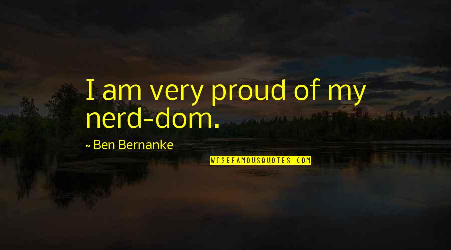 Theft And Loss Quotes By Ben Bernanke: I am very proud of my nerd-dom. Theft And Loss Quotes By Ben Bernanke: I am very proud of my nerd-dom.