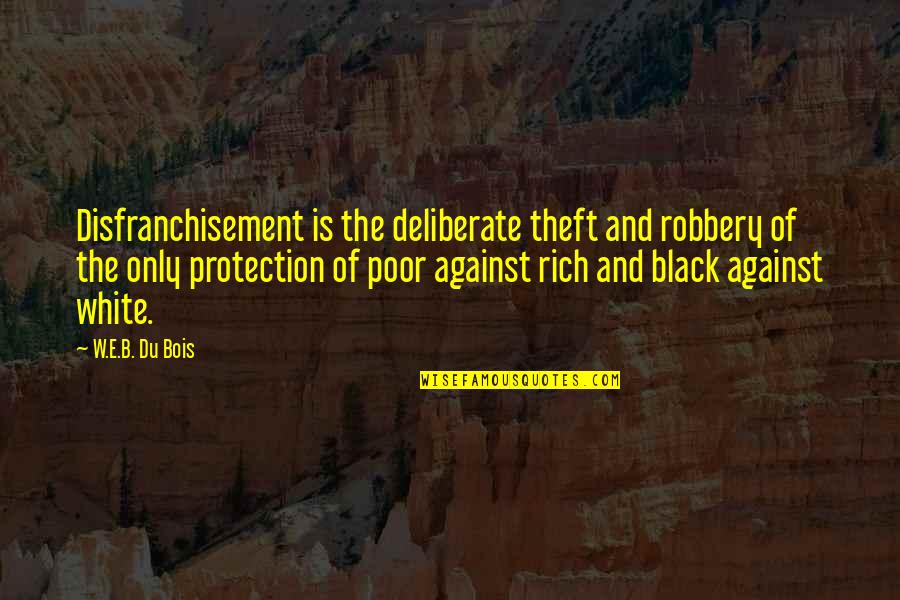 Theft And Robbery Quotes By W.E.B. Du Bois: Disfranchisement is the deliberate theft and robbery of