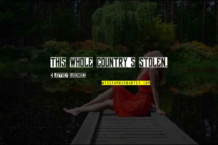 Theft In The Country Quotes By Jeffrey Eugenides: This whole country's stolen. Theft In The Country Quotes By Jeffrey Eugenides: This whole country's stolen.