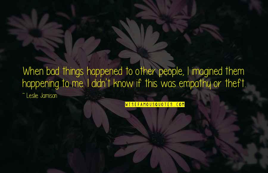 Theft Quotes By Leslie Jamison: When bad things happened to other people, I