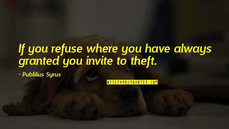 Theft Quotes By Publilius Syrus: If you refuse where you have always granted