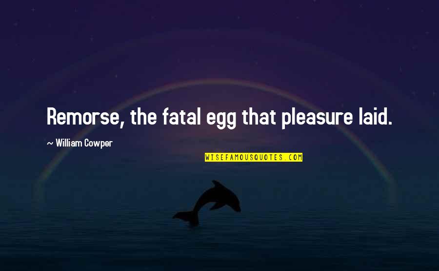 Thegn Quotes By William Cowper: Remorse, the fatal egg that pleasure laid. Thegn Quotes By William Cowper: Remorse, the fatal egg that pleasure laid.