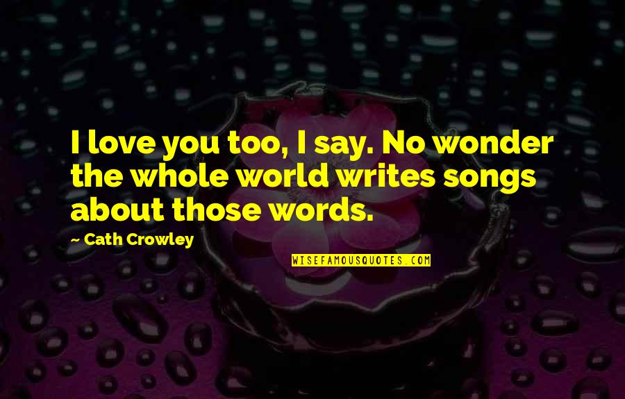 Thehrata Quotes By Cath Crowley: I love you too, I say. No wonder
