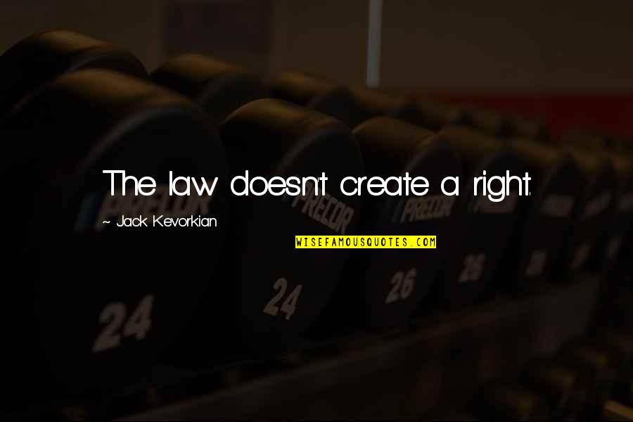 Thehrata Quotes By Jack Kevorkian: The law doesn't create a right. Thehrata Quotes By Jack Kevorkian: The law doesn't create a right.