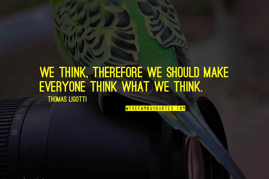 Theidea Quotes By Thomas Ligotti: We think, therefore we should make everyone think