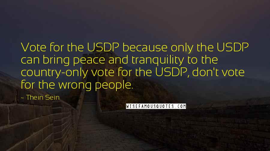 Thein Sein quotes: Vote for the USDP because only the USDP can bring peace and tranquility to the country-only vote for the USDP, don't vote for the wrong people.