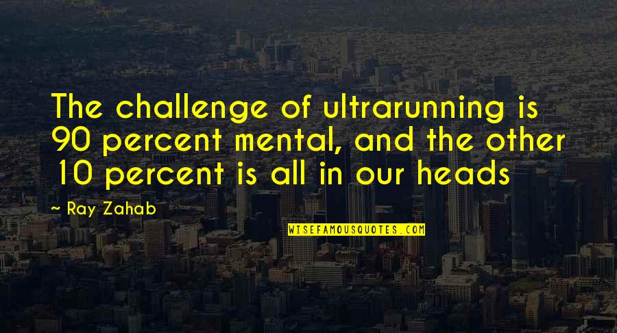 Thein Sein Quotes By Ray Zahab: The challenge of ultrarunning is 90 percent mental,
