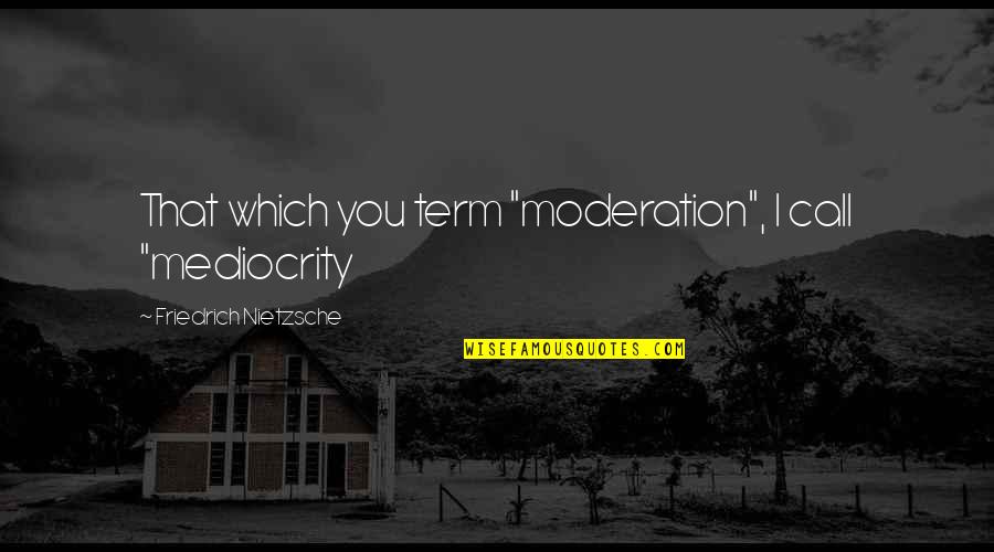 Theinert Quotes By Friedrich Nietzsche: That which you term "moderation", I call "mediocrity