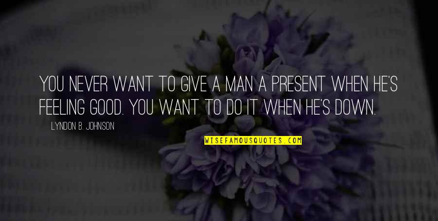 Theinert Quotes By Lyndon B. Johnson: You never want to give a man a