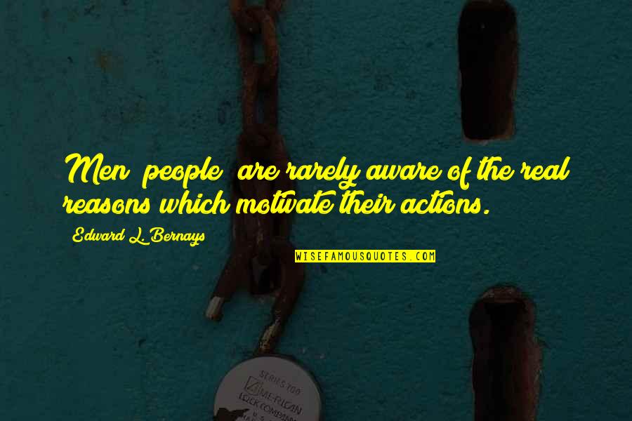 Their Actions Quotes By Edward L. Bernays: Men (people) are rarely aware of the real Their Actions Quotes By Edward L. Bernays: Men (people) are rarely aware of the real