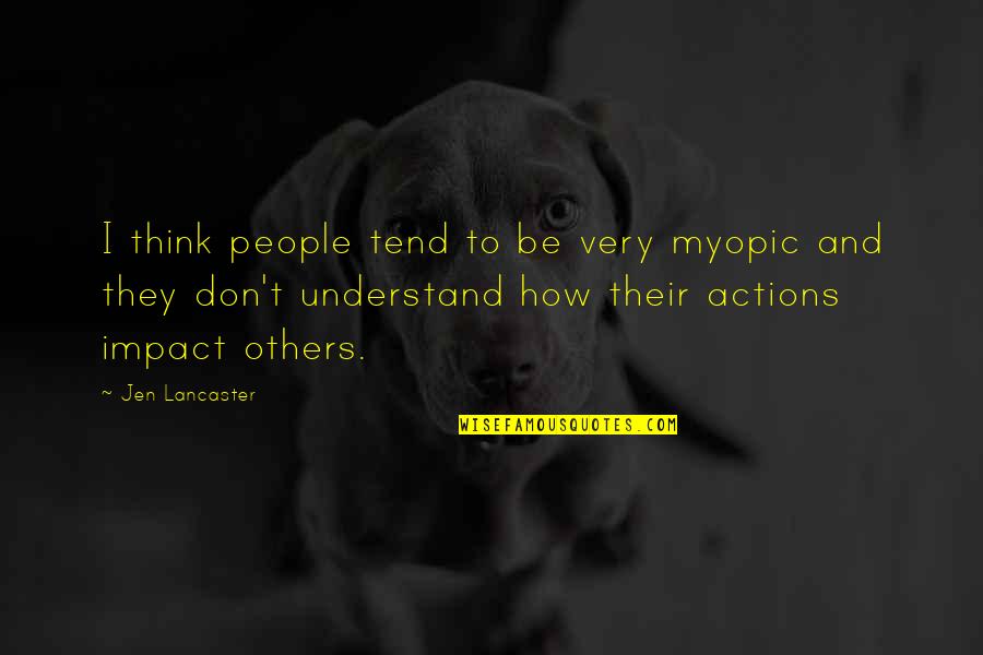 Their Actions Quotes By Jen Lancaster: I think people tend to be very myopic Their Actions Quotes By Jen Lancaster: I think people tend to be very myopic