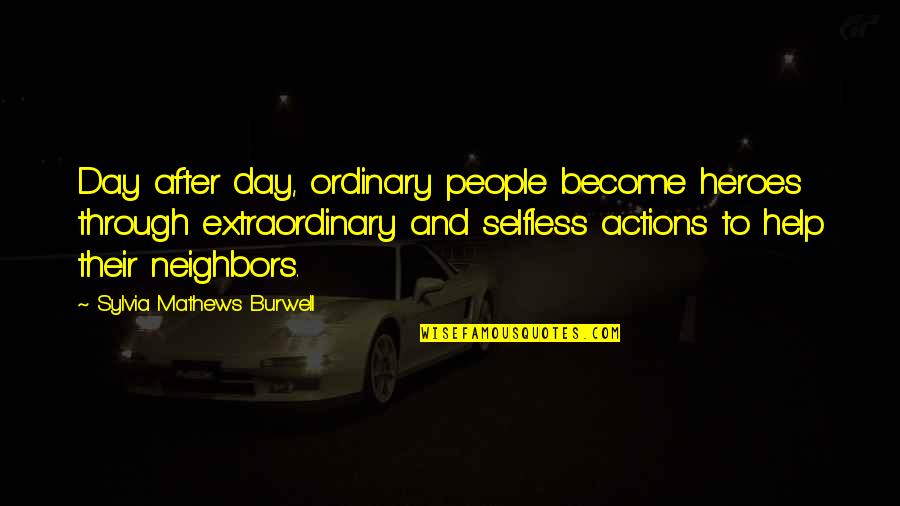 Their Actions Quotes By Sylvia Mathews Burwell: Day after day, ordinary people become heroes through Their Actions Quotes By Sylvia Mathews Burwell: Day after day, ordinary people become heroes through