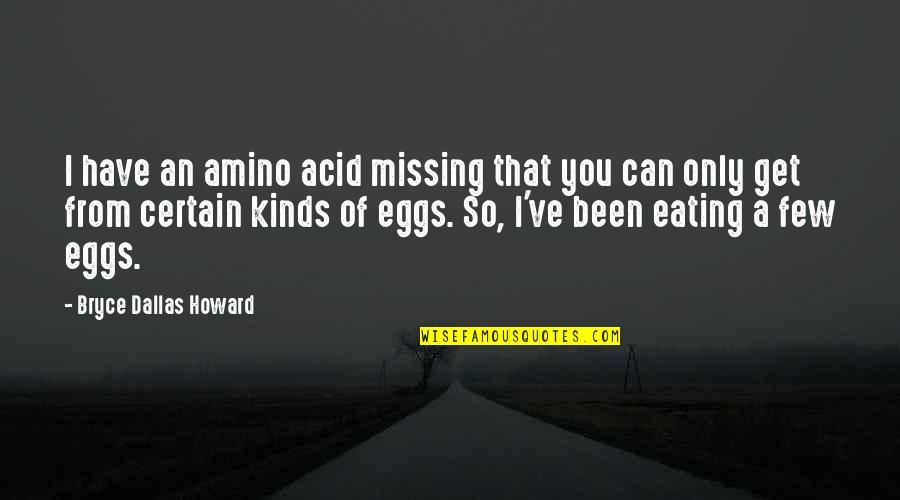 Their Eggs Quotes By Bryce Dallas Howard: I have an amino acid missing that you Their Eggs Quotes By Bryce Dallas Howard: I have an amino acid missing that you