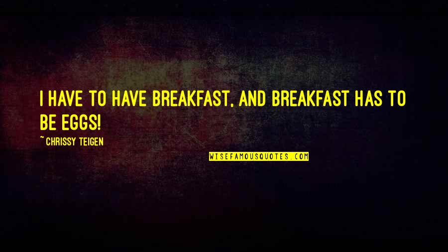 Their Eggs Quotes By Chrissy Teigen: I have to have breakfast, and breakfast has Their Eggs Quotes By Chrissy Teigen: I have to have breakfast, and breakfast has