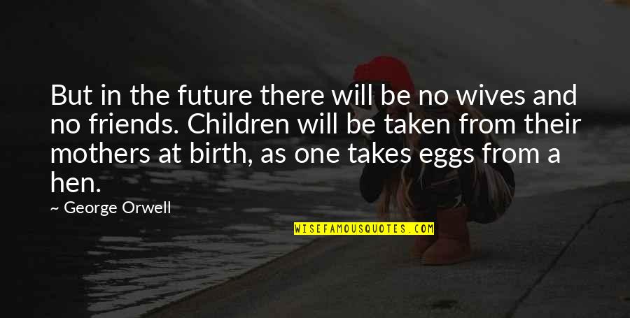 Their Eggs Quotes By George Orwell: But in the future there will be no Their Eggs Quotes By George Orwell: But in the future there will be no