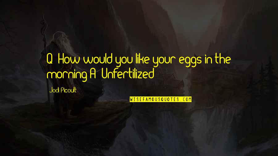 Their Eggs Quotes By Jodi Picoult: Q: How would you like your eggs in