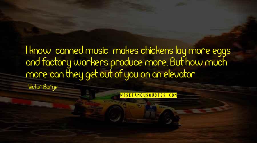 Their Eggs Quotes By Victor Borge: I know [canned music] makes chickens lay more