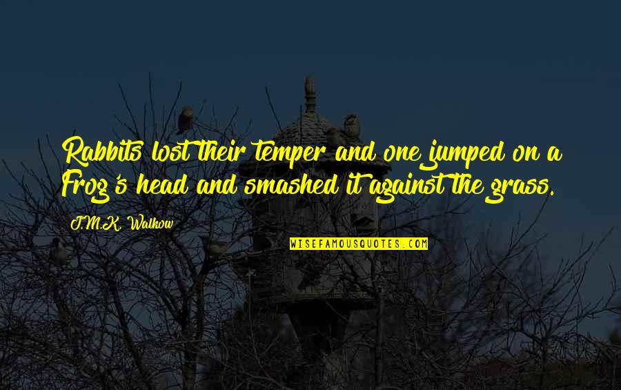 Their Fantasy Quotes By J.M.K. Walkow: Rabbits lost their temper and one jumped on Their Fantasy Quotes By J.M.K. Walkow: Rabbits lost their temper and one jumped on